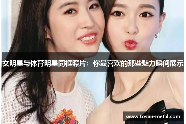 女明星与体育明星同框照片：你最喜欢的那些魅力瞬间展示
