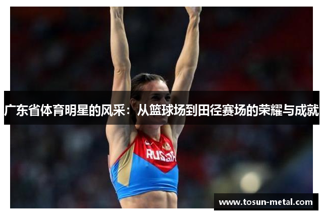 广东省体育明星的风采：从篮球场到田径赛场的荣耀与成就