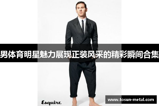 男体育明星魅力展现正装风采的精彩瞬间合集