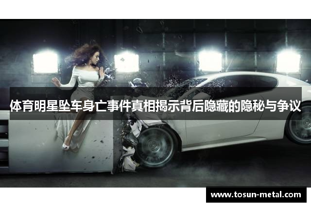 体育明星坠车身亡事件真相揭示背后隐藏的隐秘与争议