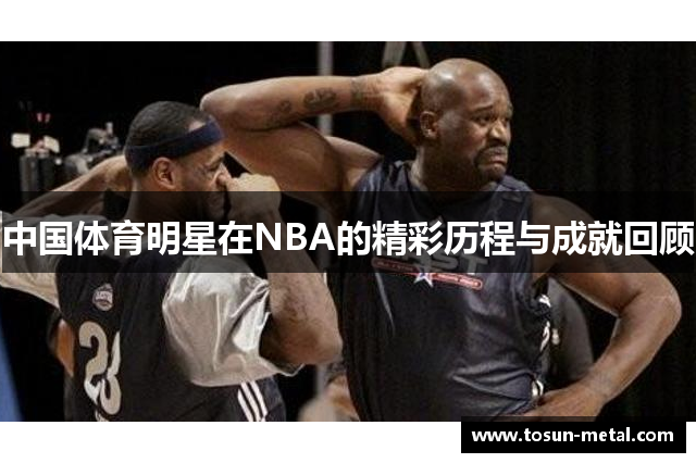 中国体育明星在NBA的精彩历程与成就回顾