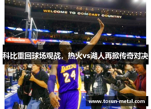 科比重回球场观战，热火vs湖人再掀传奇对决