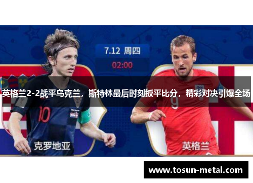 英格兰2-2战平乌克兰，斯特林最后时刻扳平比分，精彩对决引爆全场