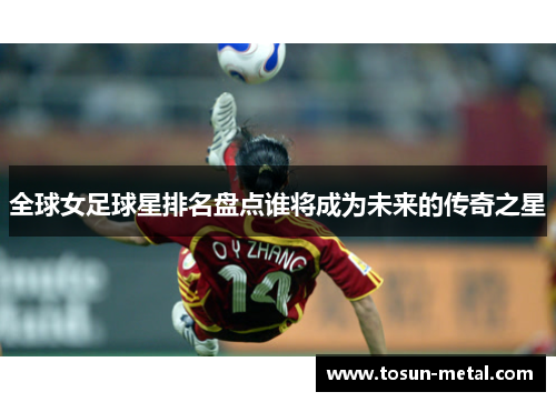 全球女足球星排名盘点谁将成为未来的传奇之星