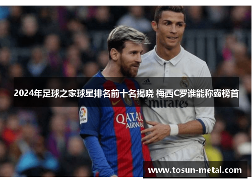 2024年足球之家球星排名前十名揭晓 梅西C罗谁能称霸榜首