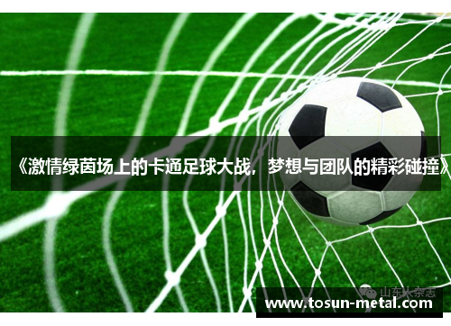《激情绿茵场上的卡通足球大战，梦想与团队的精彩碰撞》