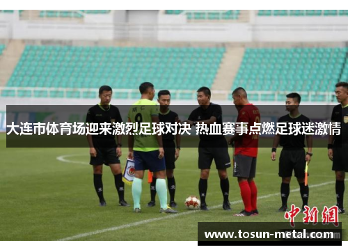 大连市体育场迎来激烈足球对决 热血赛事点燃足球迷激情