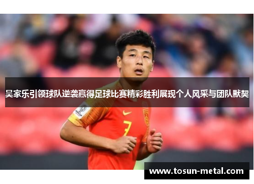 吴家乐引领球队逆袭赢得足球比赛精彩胜利展现个人风采与团队默契