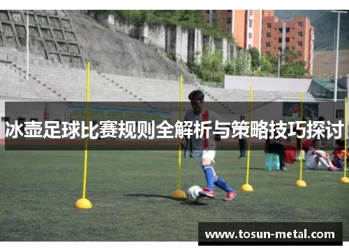 冰壶足球比赛规则全解析与策略技巧探讨