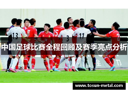 中国足球比赛全程回顾及赛季亮点分析